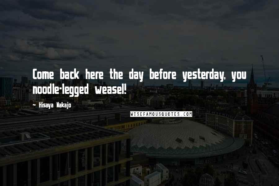 Hisaya Nakajo Quotes: Come back here the day before yesterday, you noodle-legged weasel!