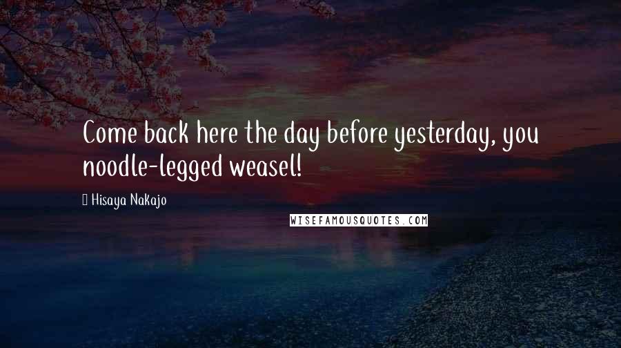 Hisaya Nakajo Quotes: Come back here the day before yesterday, you noodle-legged weasel!