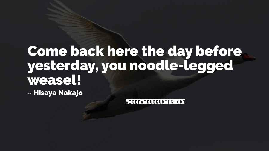 Hisaya Nakajo Quotes: Come back here the day before yesterday, you noodle-legged weasel!