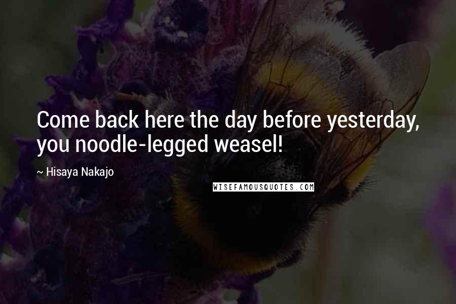 Hisaya Nakajo Quotes: Come back here the day before yesterday, you noodle-legged weasel!