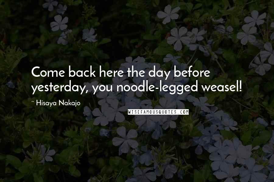 Hisaya Nakajo Quotes: Come back here the day before yesterday, you noodle-legged weasel!