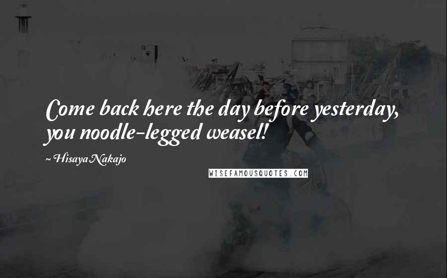 Hisaya Nakajo Quotes: Come back here the day before yesterday, you noodle-legged weasel!