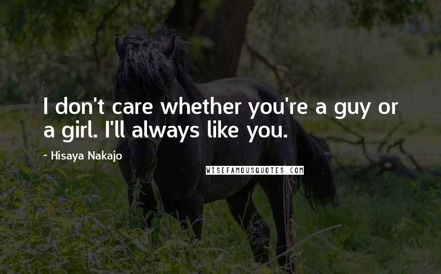 Hisaya Nakajo Quotes: I don't care whether you're a guy or a girl. I'll always like you.