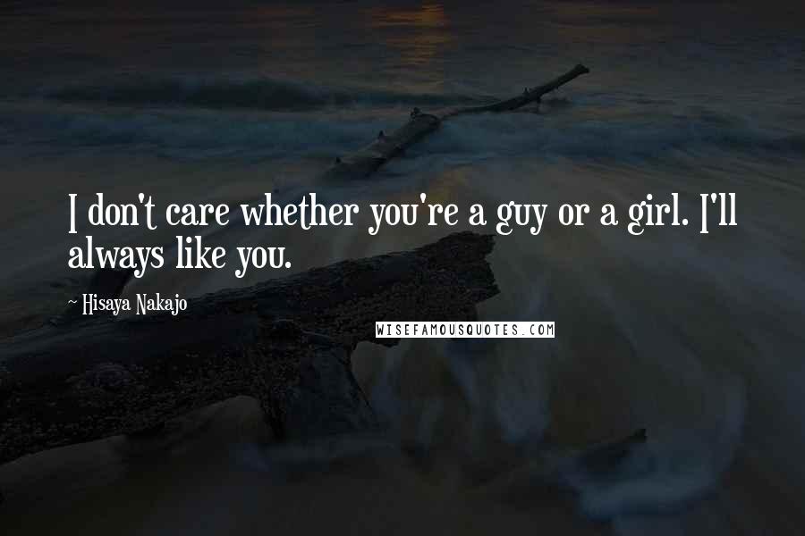 Hisaya Nakajo Quotes: I don't care whether you're a guy or a girl. I'll always like you.