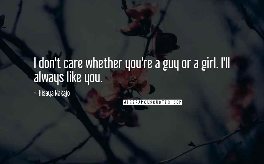 Hisaya Nakajo Quotes: I don't care whether you're a guy or a girl. I'll always like you.