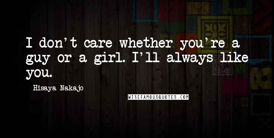 Hisaya Nakajo Quotes: I don't care whether you're a guy or a girl. I'll always like you.