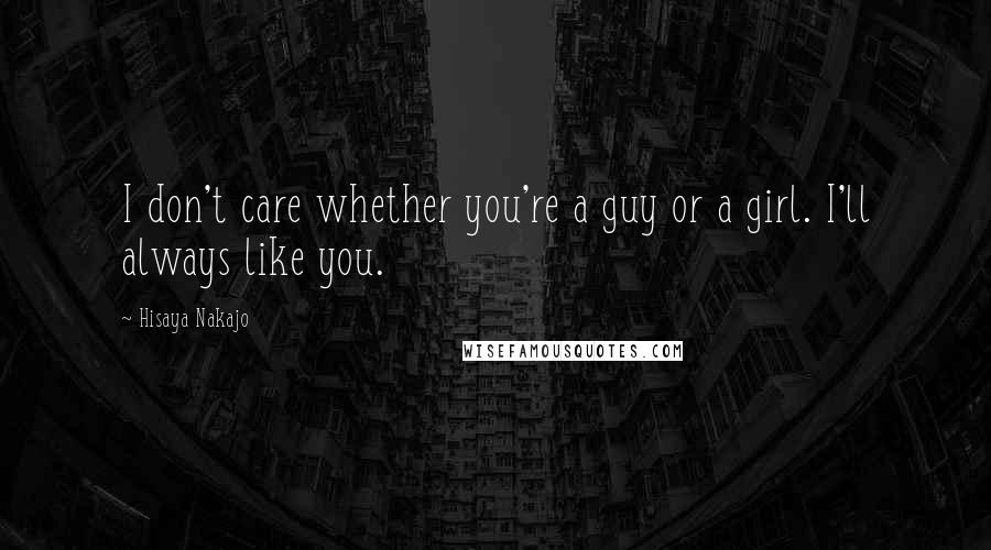 Hisaya Nakajo Quotes: I don't care whether you're a guy or a girl. I'll always like you.