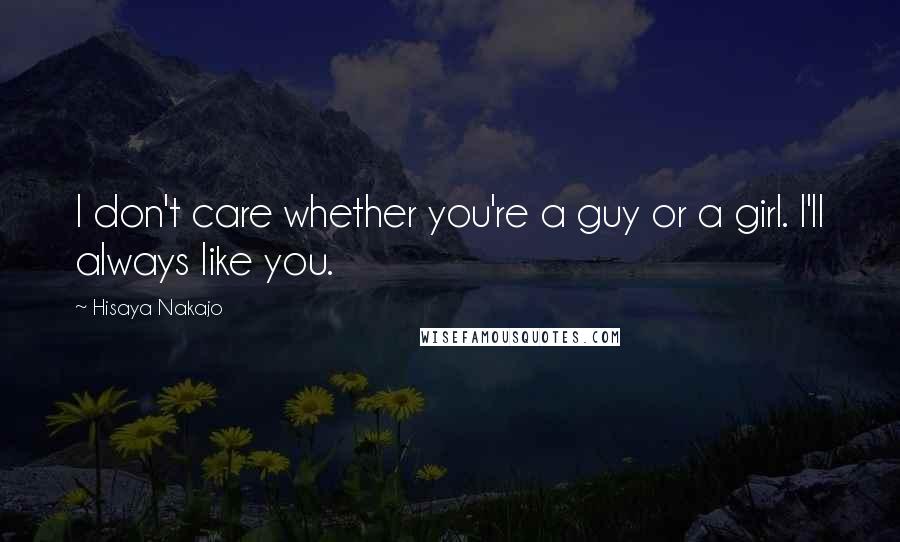 Hisaya Nakajo Quotes: I don't care whether you're a guy or a girl. I'll always like you.