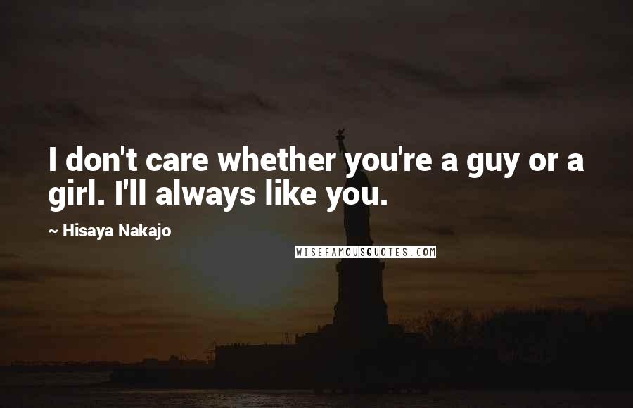 Hisaya Nakajo Quotes: I don't care whether you're a guy or a girl. I'll always like you.