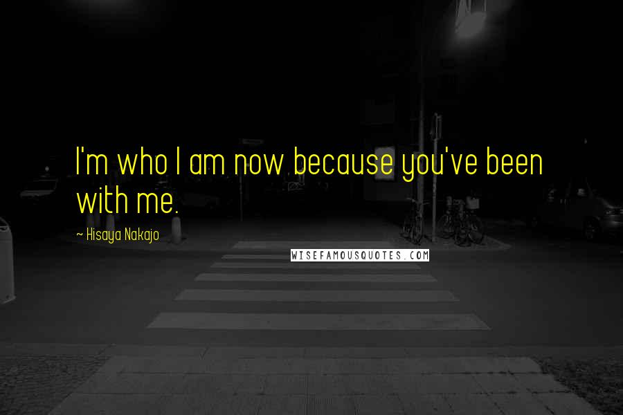Hisaya Nakajo Quotes: I'm who I am now because you've been with me.