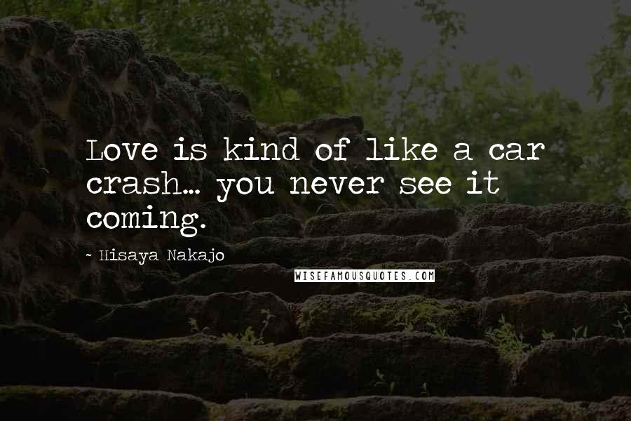 Hisaya Nakajo Quotes: Love is kind of like a car crash... you never see it coming.