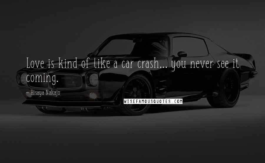 Hisaya Nakajo Quotes: Love is kind of like a car crash... you never see it coming.