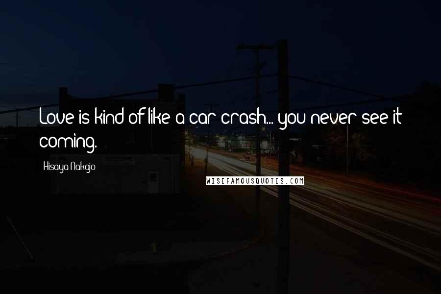 Hisaya Nakajo Quotes: Love is kind of like a car crash... you never see it coming.