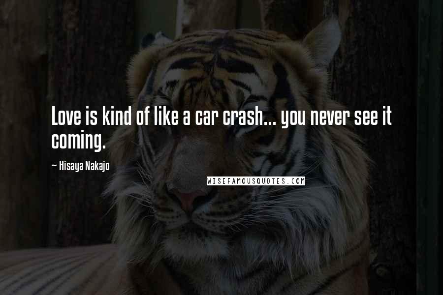 Hisaya Nakajo Quotes: Love is kind of like a car crash... you never see it coming.