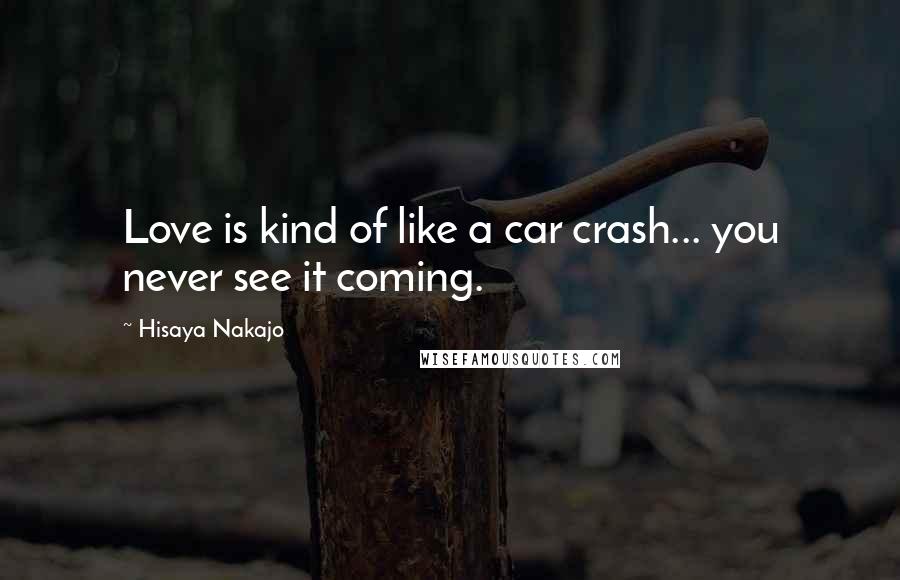 Hisaya Nakajo Quotes: Love is kind of like a car crash... you never see it coming.