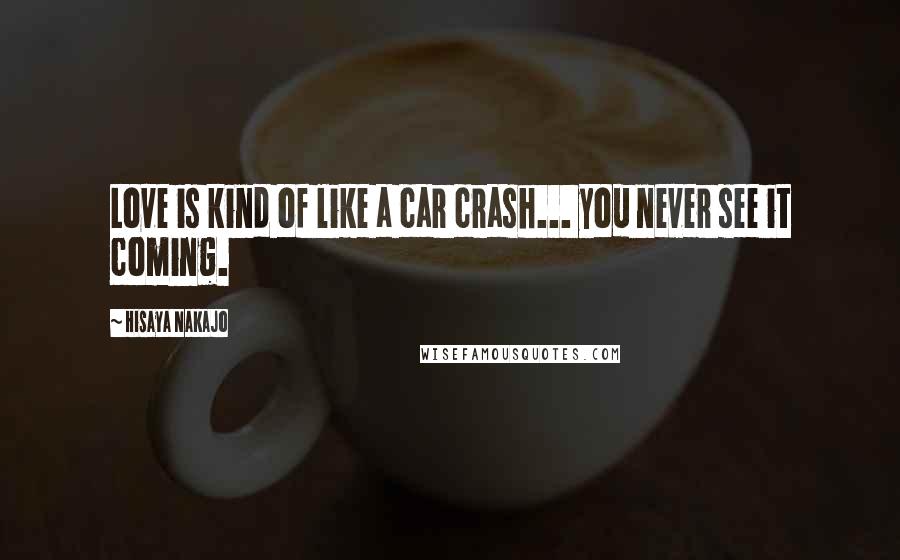 Hisaya Nakajo Quotes: Love is kind of like a car crash... you never see it coming.