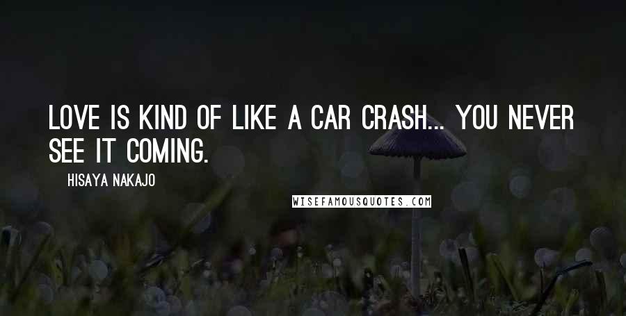 Hisaya Nakajo Quotes: Love is kind of like a car crash... you never see it coming.