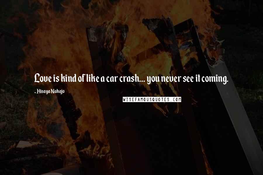 Hisaya Nakajo Quotes: Love is kind of like a car crash... you never see it coming.