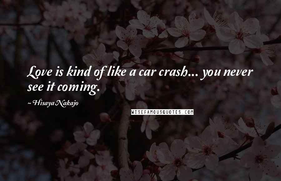 Hisaya Nakajo Quotes: Love is kind of like a car crash... you never see it coming.