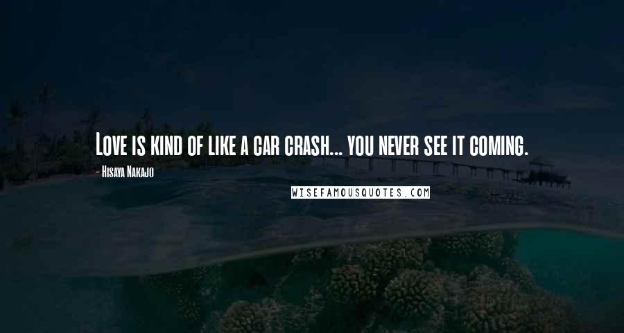 Hisaya Nakajo Quotes: Love is kind of like a car crash... you never see it coming.