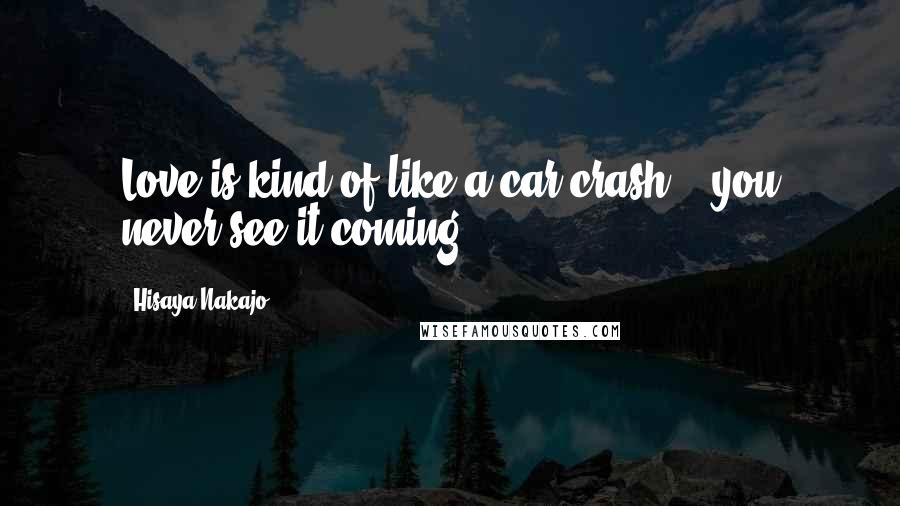 Hisaya Nakajo Quotes: Love is kind of like a car crash... you never see it coming.