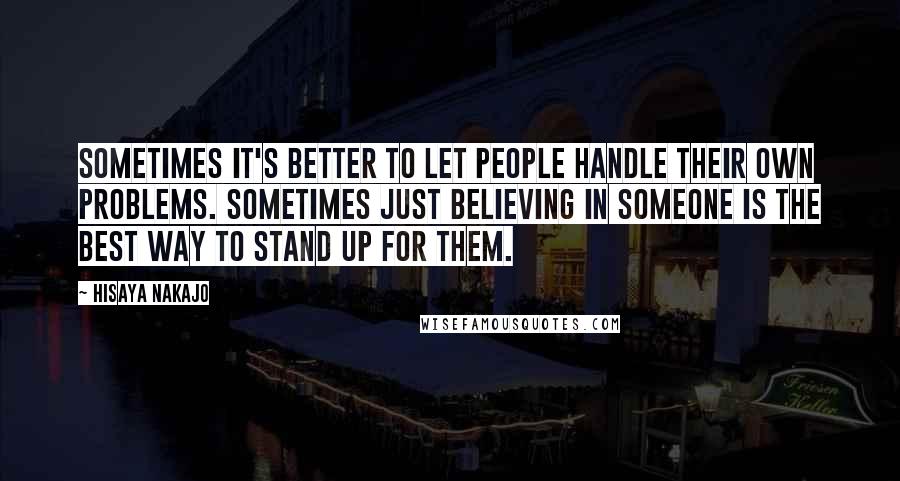 Hisaya Nakajo Quotes: Sometimes it's better to let people handle their own problems. Sometimes just believing in someone is the best way to stand up for them.