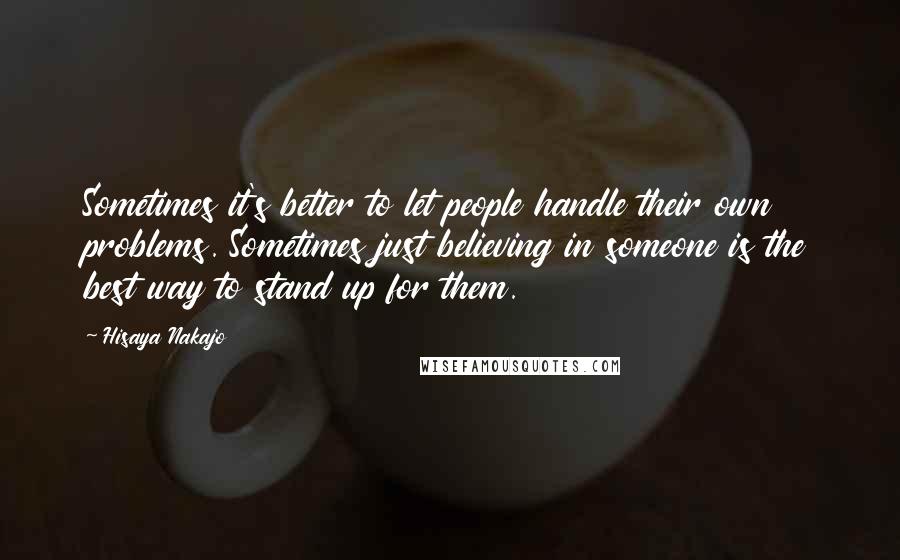 Hisaya Nakajo Quotes: Sometimes it's better to let people handle their own problems. Sometimes just believing in someone is the best way to stand up for them.