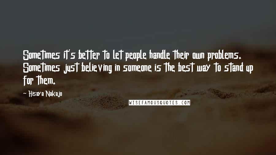 Hisaya Nakajo Quotes: Sometimes it's better to let people handle their own problems. Sometimes just believing in someone is the best way to stand up for them.