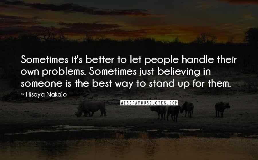 Hisaya Nakajo Quotes: Sometimes it's better to let people handle their own problems. Sometimes just believing in someone is the best way to stand up for them.