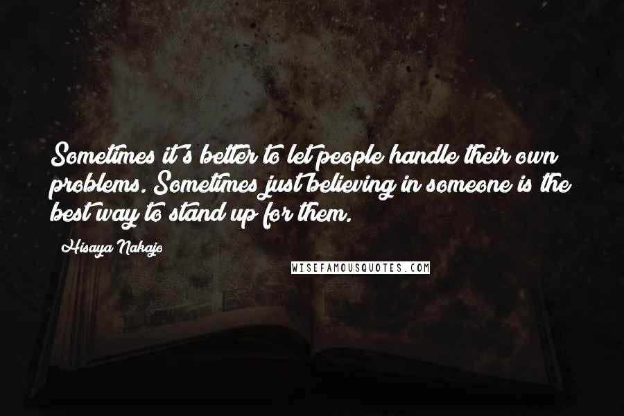 Hisaya Nakajo Quotes: Sometimes it's better to let people handle their own problems. Sometimes just believing in someone is the best way to stand up for them.