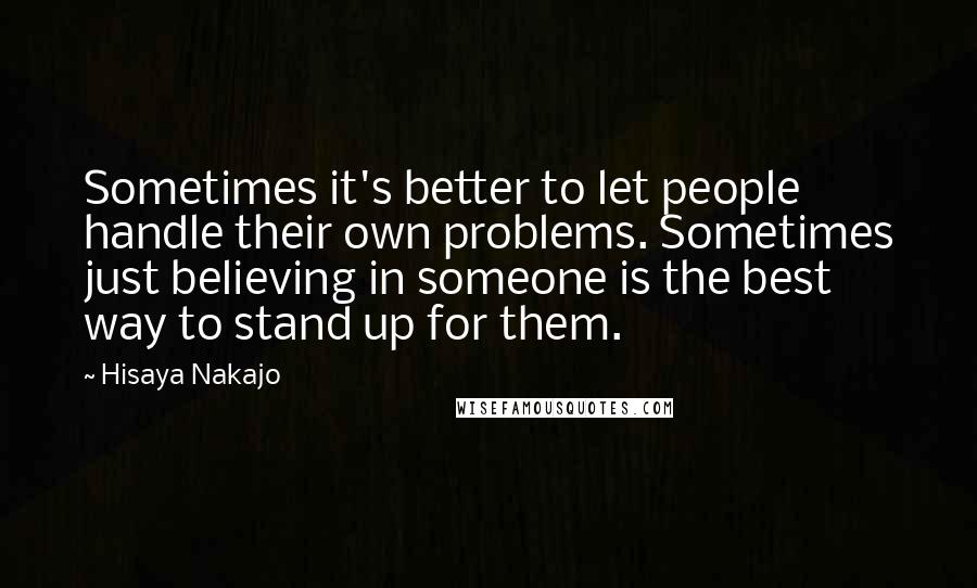 Hisaya Nakajo Quotes: Sometimes it's better to let people handle their own problems. Sometimes just believing in someone is the best way to stand up for them.
