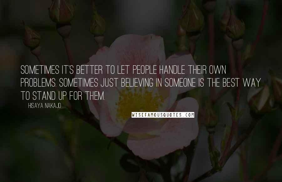 Hisaya Nakajo Quotes: Sometimes it's better to let people handle their own problems. Sometimes just believing in someone is the best way to stand up for them.