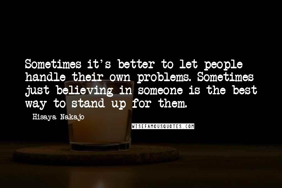 Hisaya Nakajo Quotes: Sometimes it's better to let people handle their own problems. Sometimes just believing in someone is the best way to stand up for them.