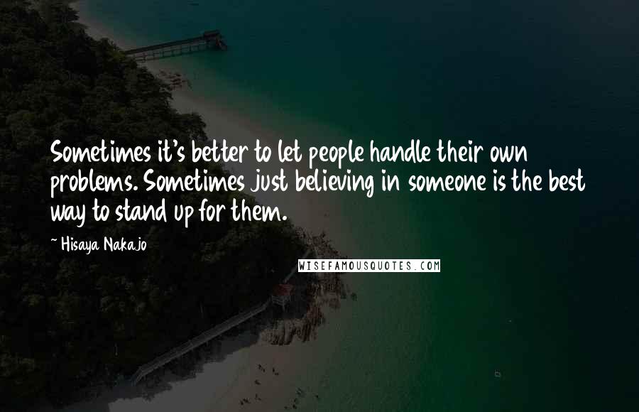 Hisaya Nakajo Quotes: Sometimes it's better to let people handle their own problems. Sometimes just believing in someone is the best way to stand up for them.