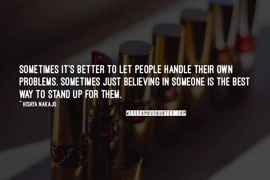 Hisaya Nakajo Quotes: Sometimes it's better to let people handle their own problems. Sometimes just believing in someone is the best way to stand up for them.