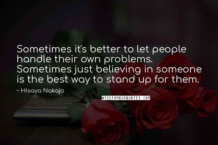 Hisaya Nakajo Quotes: Sometimes it's better to let people handle their own problems. Sometimes just believing in someone is the best way to stand up for them.