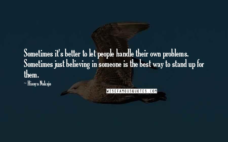 Hisaya Nakajo Quotes: Sometimes it's better to let people handle their own problems. Sometimes just believing in someone is the best way to stand up for them.