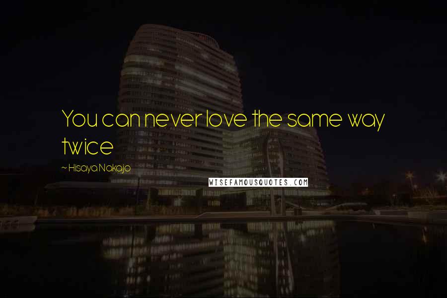 Hisaya Nakajo Quotes: You can never love the same way twice