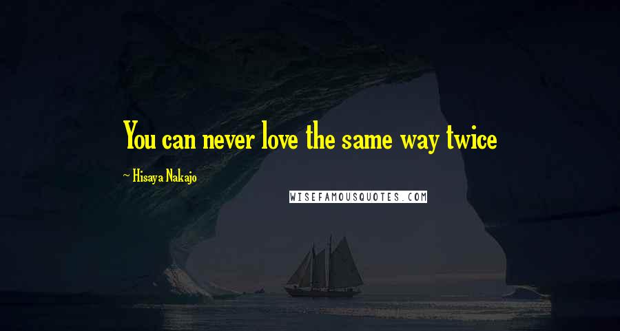 Hisaya Nakajo Quotes: You can never love the same way twice