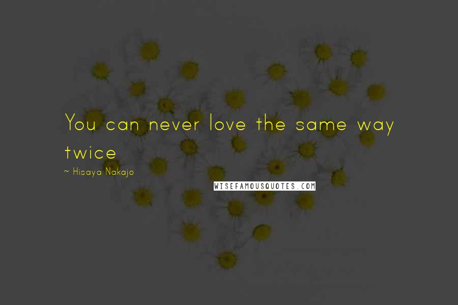 Hisaya Nakajo Quotes: You can never love the same way twice