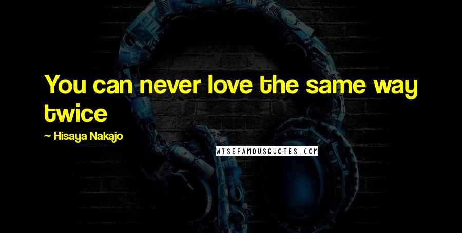 Hisaya Nakajo Quotes: You can never love the same way twice