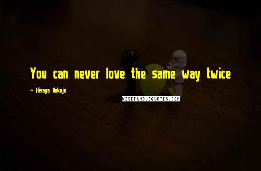 Hisaya Nakajo Quotes: You can never love the same way twice