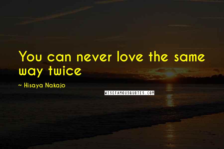 Hisaya Nakajo Quotes: You can never love the same way twice