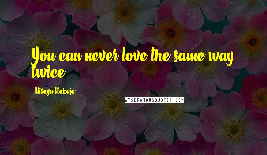 Hisaya Nakajo Quotes: You can never love the same way twice