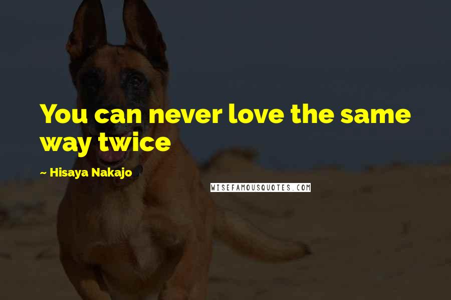 Hisaya Nakajo Quotes: You can never love the same way twice