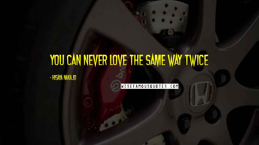 Hisaya Nakajo Quotes: You can never love the same way twice