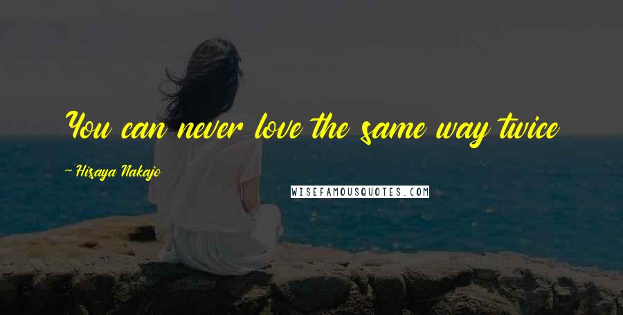 Hisaya Nakajo Quotes: You can never love the same way twice