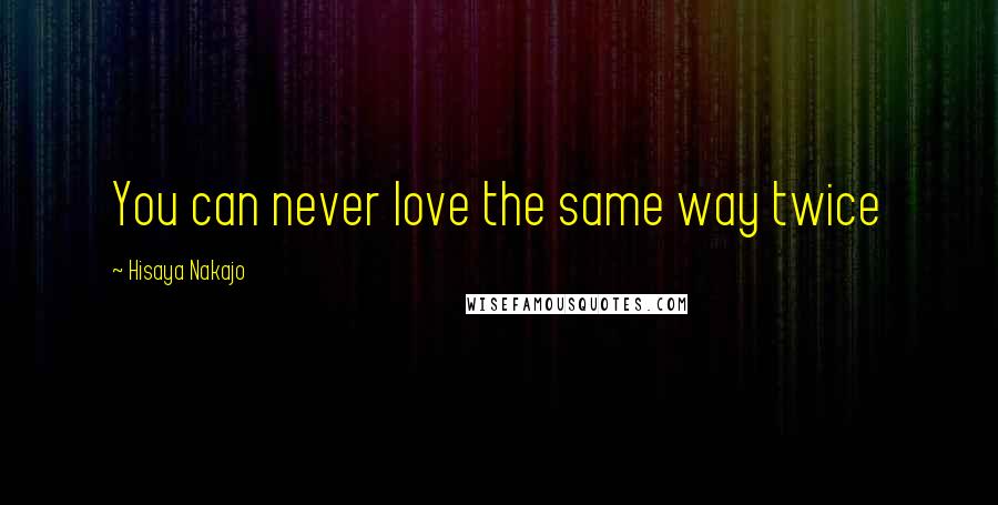 Hisaya Nakajo Quotes: You can never love the same way twice