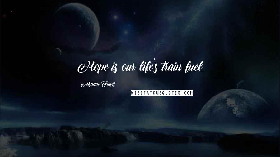Hisham Fawzi Quotes: Hope is our life's train fuel.