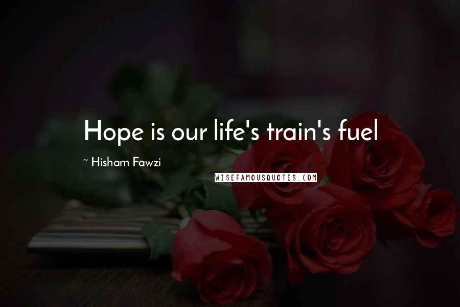 Hisham Fawzi Quotes: Hope is our life's train's fuel